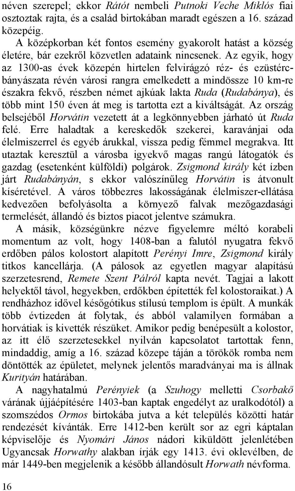 Az egyik, hogy az 1300-as évek közepén hirtelen felvirágzó réz- és ezüstércbányászata révén városi rangra emelkedett a mindössze 10 km-re északra fekvő, részben német ajkúak lakta Ruda (Rudabánya),