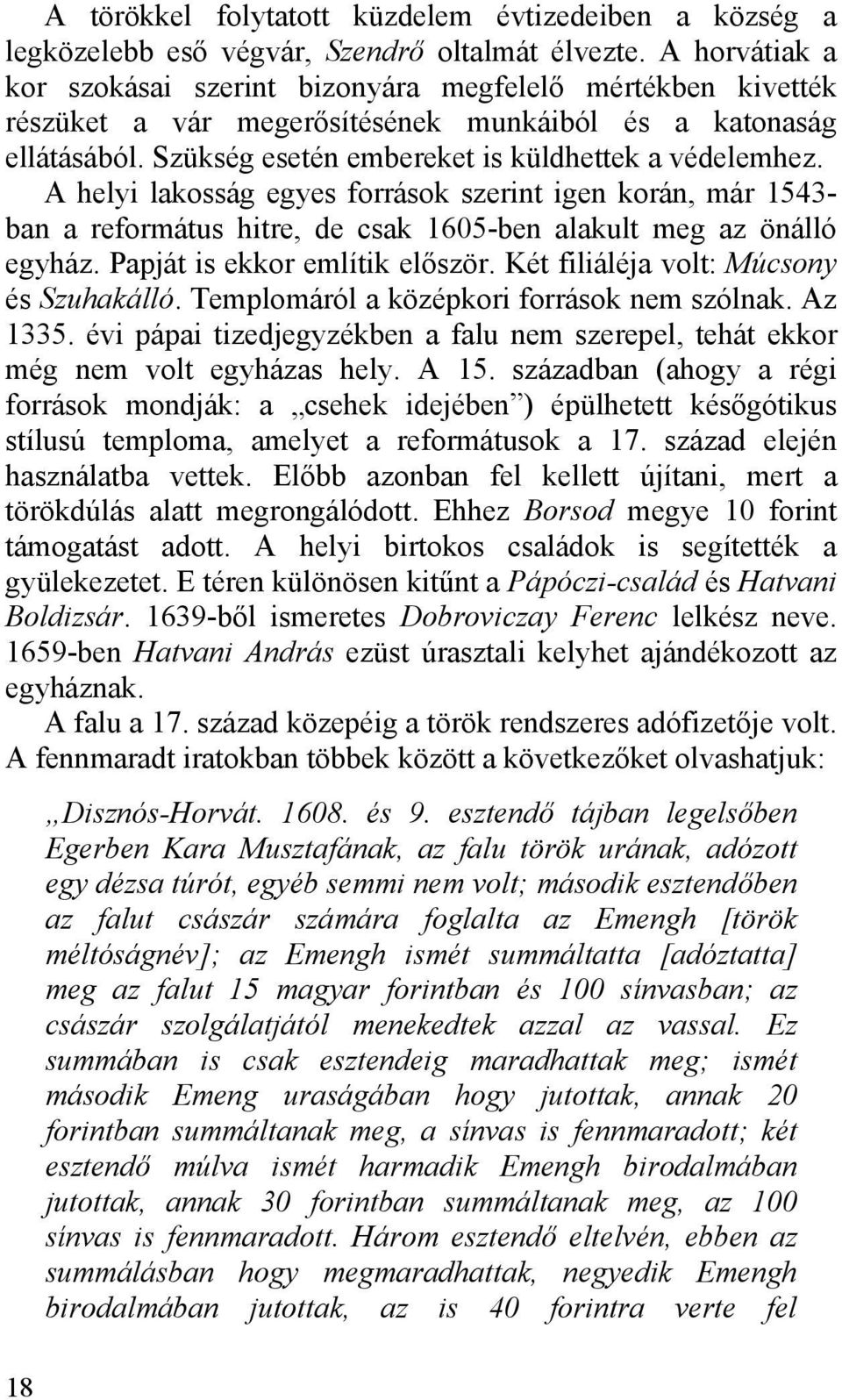 A helyi lakosság egyes források szerint igen korán, már 1543- ban a református hitre, de csak 1605-ben alakult meg az önálló egyház. Papját is ekkor említik először.