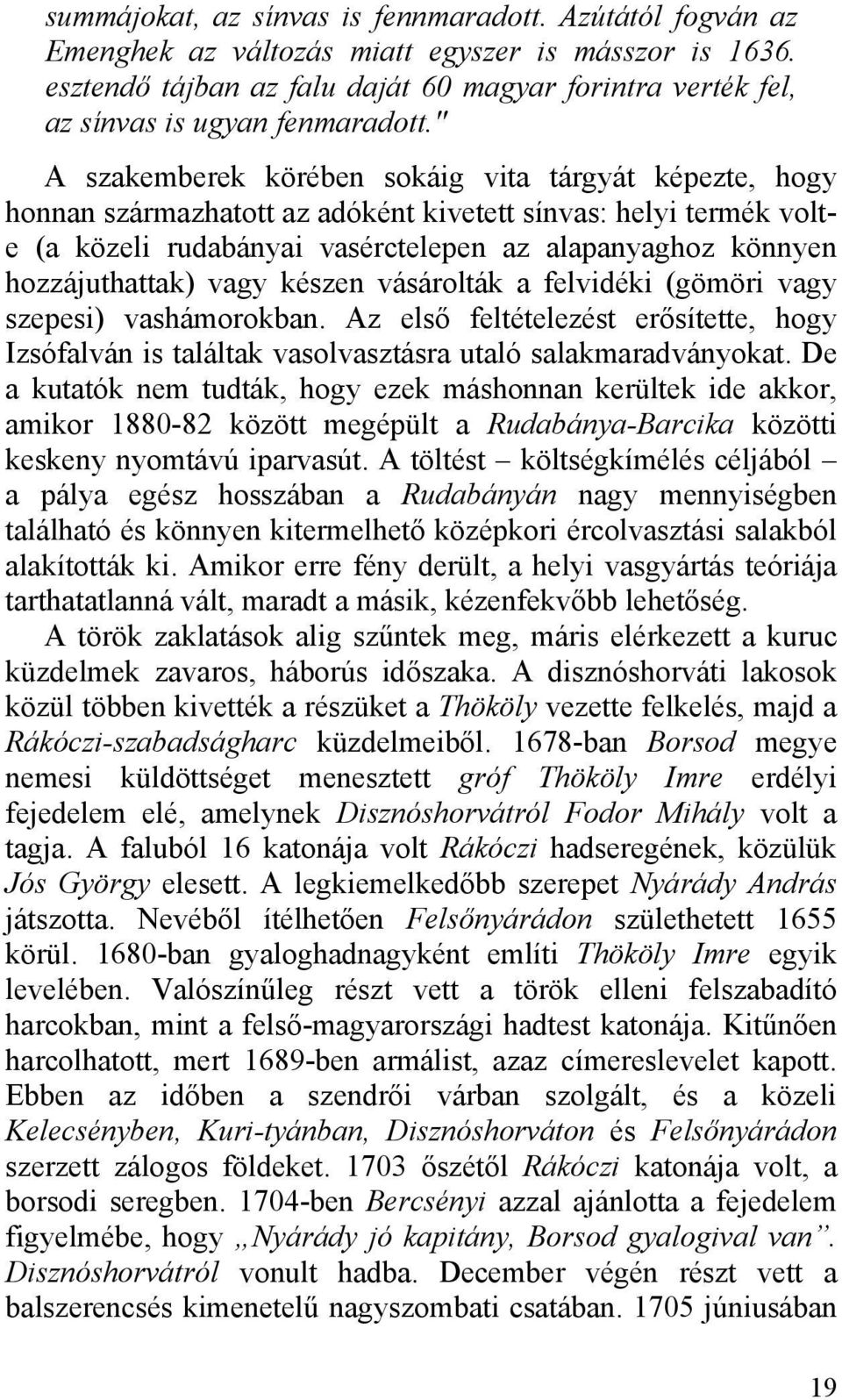 " A szakemberek körében sokáig vita tárgyát képezte, hogy honnan származhatott az adóként kivetett sínvas: helyi termék volte (a közeli rudabányai vasérctelepen az alapanyaghoz könnyen