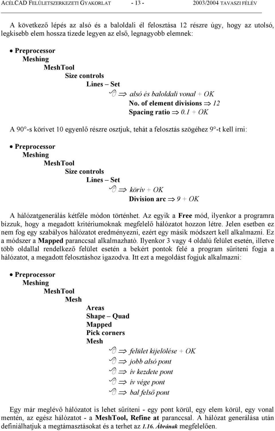 1 + OK A 90 -s körívet 10 egyenlő részre osztjuk, tehát a felosztás szögéhez 9 -t kell írni: Preprocessor Meshing MeshTool Size controls Lines Set körív + OK Division arc 9 + OK A hálózatgenerálás