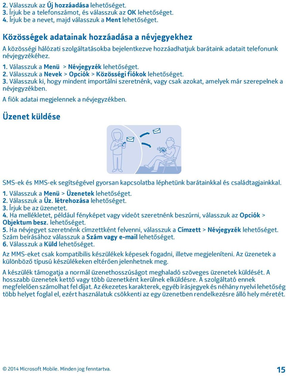 Válasszuk a Menü > Névjegyzék lehetőséget. 2. Válasszuk a Nevek > Opciók > Közösségi fiókok lehetőséget. 3.