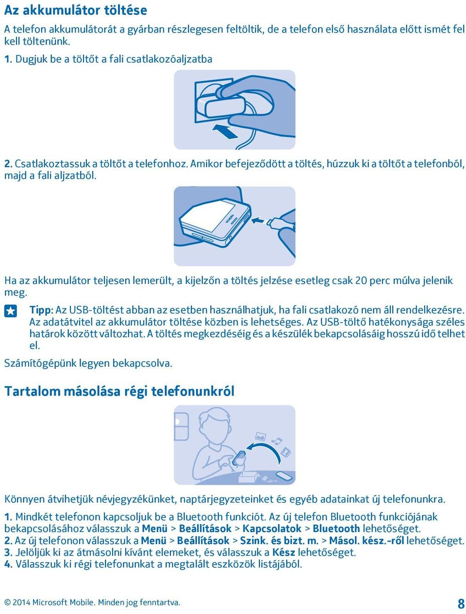 Ha az akkumulátor teljesen lemerült, a kijelzőn a töltés jelzése esetleg csak 20 perc múlva jelenik meg. Tipp: Az USB-töltést abban az esetben használhatjuk, ha fali csatlakozó nem áll rendelkezésre.