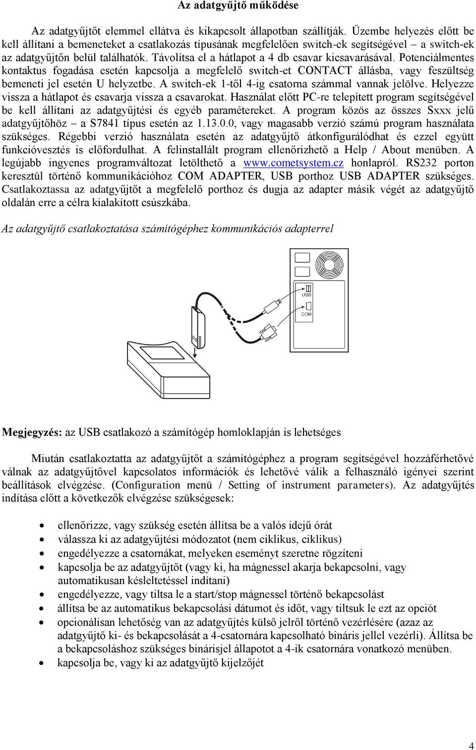 Távolítsa el a hátlapot a 4 db csavar kicsavarásával. Potenciálmentes kontaktus fogadása esetén kapcsolja a megfelelő switch-et CONTACT állásba, vagy feszültség bemeneti jel esetén U helyzetbe.