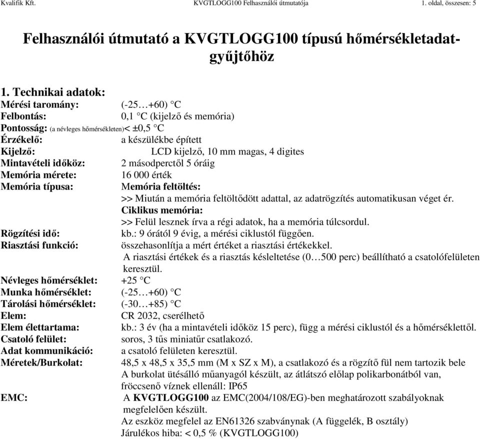 digites Mintavételi időköz: 2 másodperctől 5 óráig Memória mérete: 16 000 érték Memória típusa: Memória feltöltés: >> Miután a memória feltöltődött adattal, az adatrögzítés automatikusan véget ér.