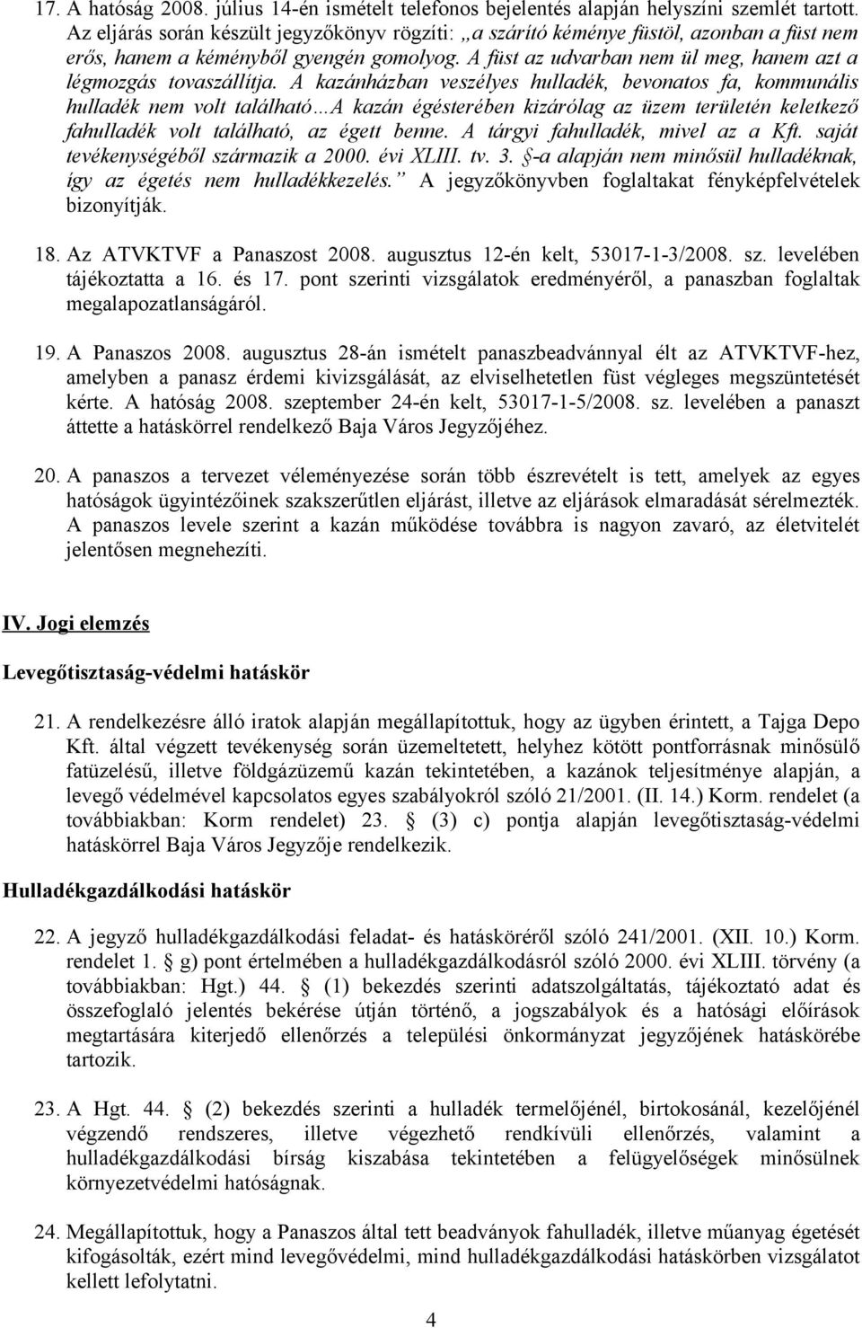 A kazánházban veszélyes hulladék, bevonatos fa, kommunális hulladék nem volt található A kazán égésterében kizárólag az üzem területén keletkező fahulladék volt található, az égett benne.