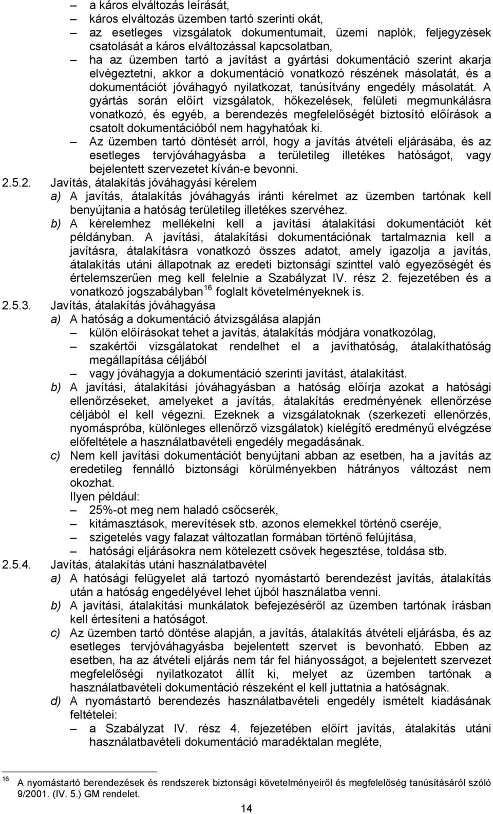 másolatát. A gyártás során előírt vizsgálatok, hőkezelések, felületi megmunkálásra vonatkozó, és egyéb, a berendezés megfelelőségét biztosító előírások a csatolt dokumentációból nem hagyhatóak ki.