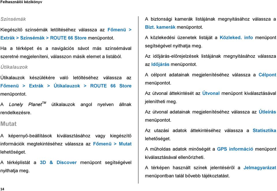 Útikalauzok Útikalauzok készülékére való letöltéséhez válassza az Főmenü > Extrák > Útikalauzok > ROUTE 66 Store menüpontot. A Lonely Planet TM útikalauzok angol nyelven állnak rendelkezésre.
