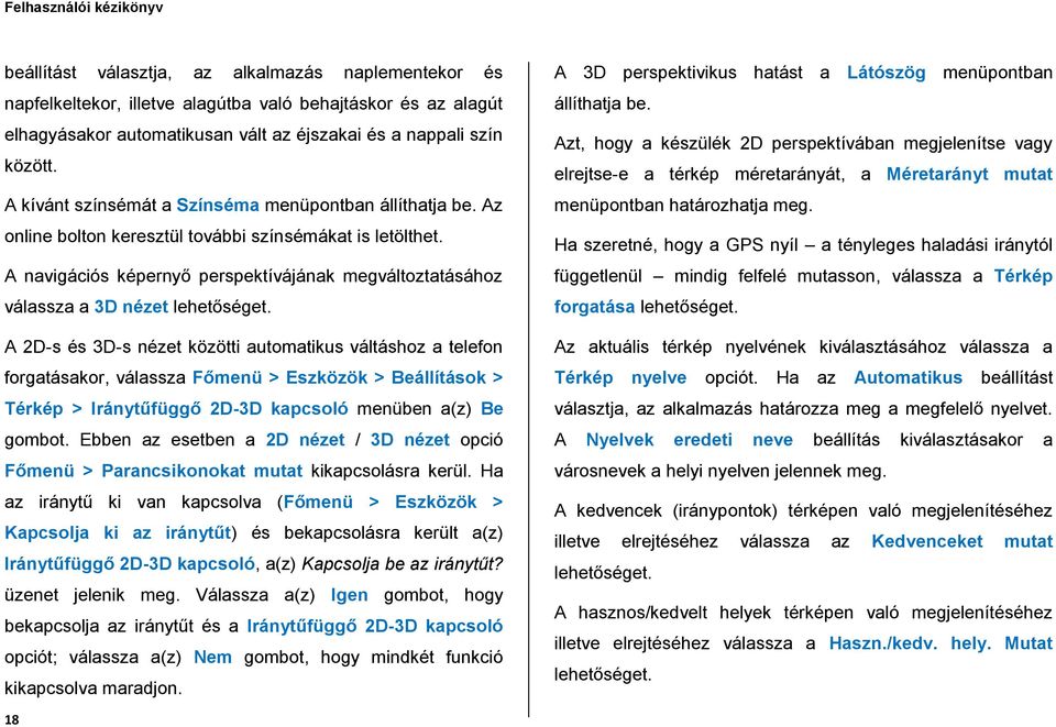 A navigációs képernyő perspektívájának megváltoztatásához válassza a 3D nézet A 2D-s és 3D-s nézet közötti automatikus váltáshoz a telefon forgatásakor, válassza Főmenü > Eszközök > Beállítások >