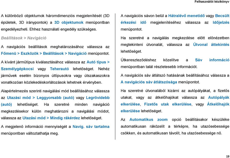 A kívánt járműtípus kiválasztásához válassza az Autó típus > Személygépkocsi vagy Teherautó Nehéz járművek esetén bizonyos úttípusokra vagy útszakaszokra vonatkozóan közlekedéskorlátozások lehetnek