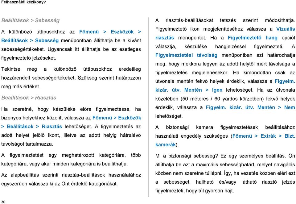 Beállítások > Riasztás Ha szeretné, hogy készüléke előre figyelmeztesse, ha bizonyos helyekhez közelít, válassza az Főmenü > Eszközök > Beállítások > Riasztás A figyelmeztetés az adott helyet jelölő