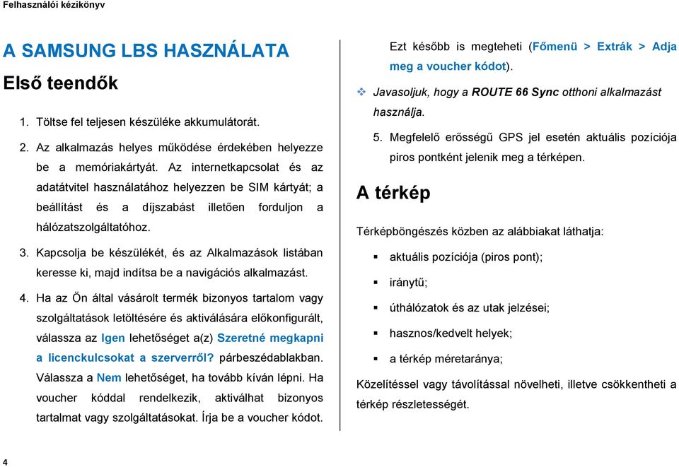 Kapcsolja be készülékét, és az Alkalmazások listában keresse ki, majd indítsa be a navigációs alkalmazást. 4.