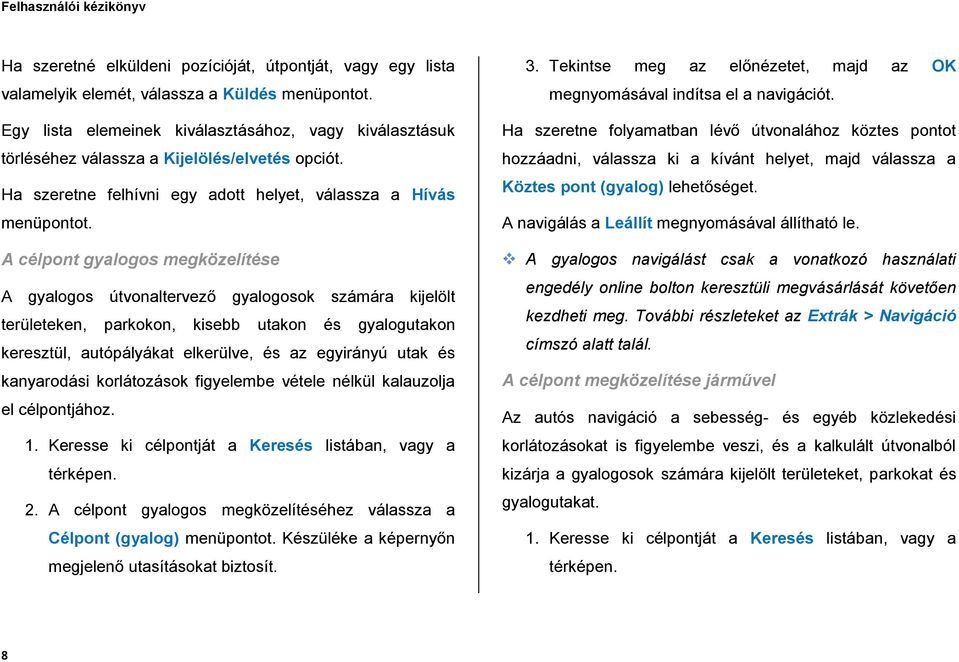 A célpont gyalogos megközelítése A gyalogos útvonaltervező gyalogosok számára kijelölt területeken, parkokon, kisebb utakon és gyalogutakon keresztül, autópályákat elkerülve, és az egyirányú utak és