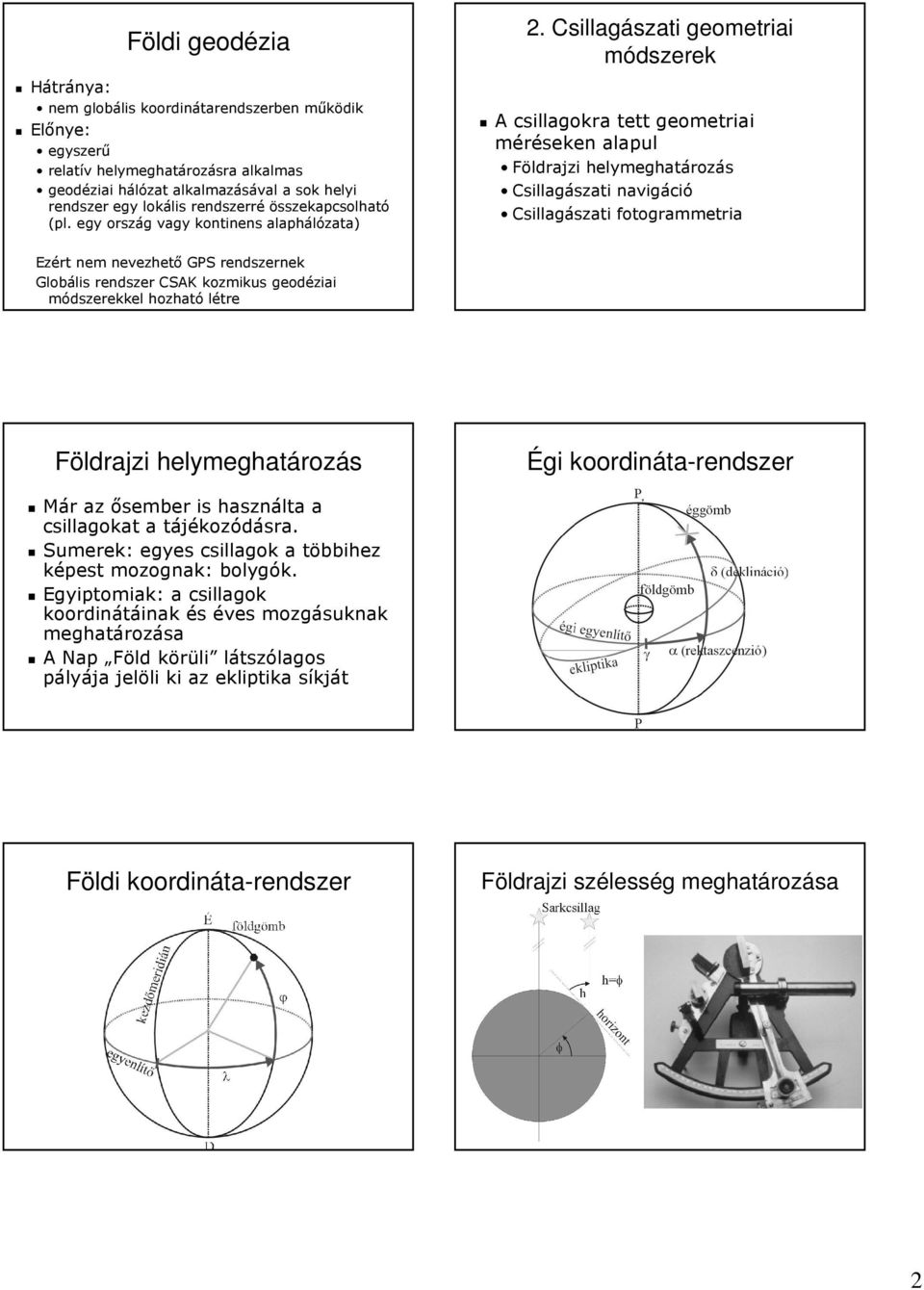 Csillagászati geometriai módszerek A csillagokra tett geometriai méréseken alapul Földrajzi helymeghatározás Csillagászati navigáció Csillagászati fotogrammetria Ezért nem nevezhető GPS rendszernek