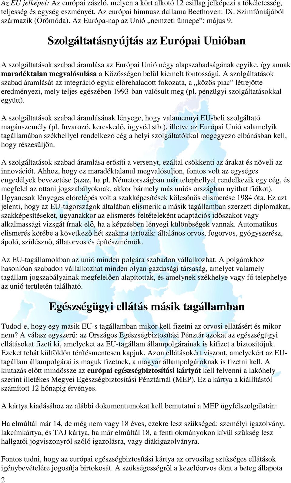 Szolgáltatásnyújtás az Európai Unióban A szolgáltatások szabad áramlása az Európai Unió négy alapszabadságának egyike, így annak maradéktalan megvalósulása a Közösségen belül kiemelt fontosságú.