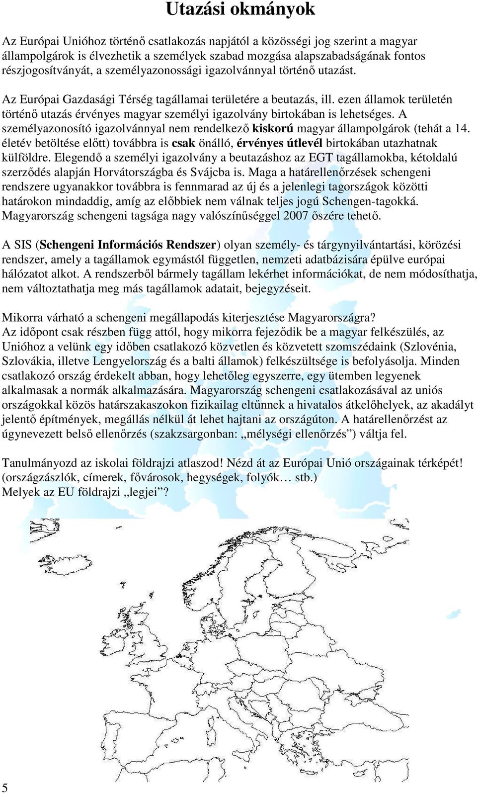 ezen államok területén történő utazás érvényes magyar személyi igazolvány birtokában is lehetséges. A személyazonosító igazolvánnyal nem rendelkező kiskorú magyar állampolgárok (tehát a 14.