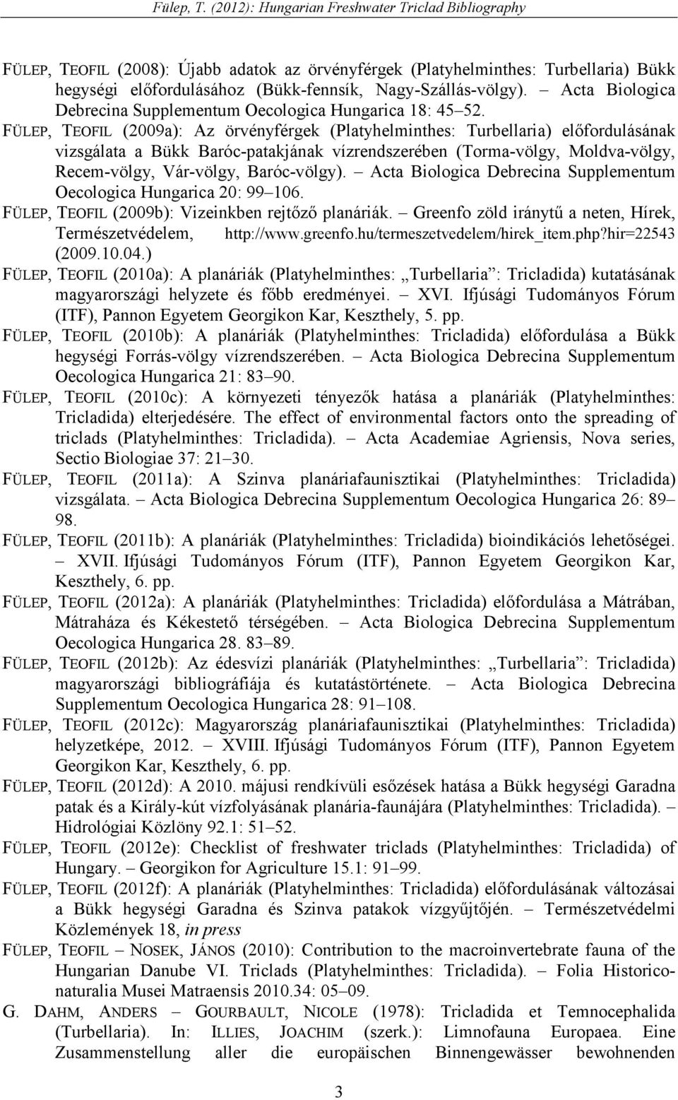 FÜLEP, TEOFIL (2009a): Az örvényférgek (Platyhelminthes: Turbellaria) elıfordulásának vizsgálata a Bükk Baróc-patakjának vízrendszerében (Torma-völgy, Moldva-völgy, Recem-völgy, Vár-völgy,