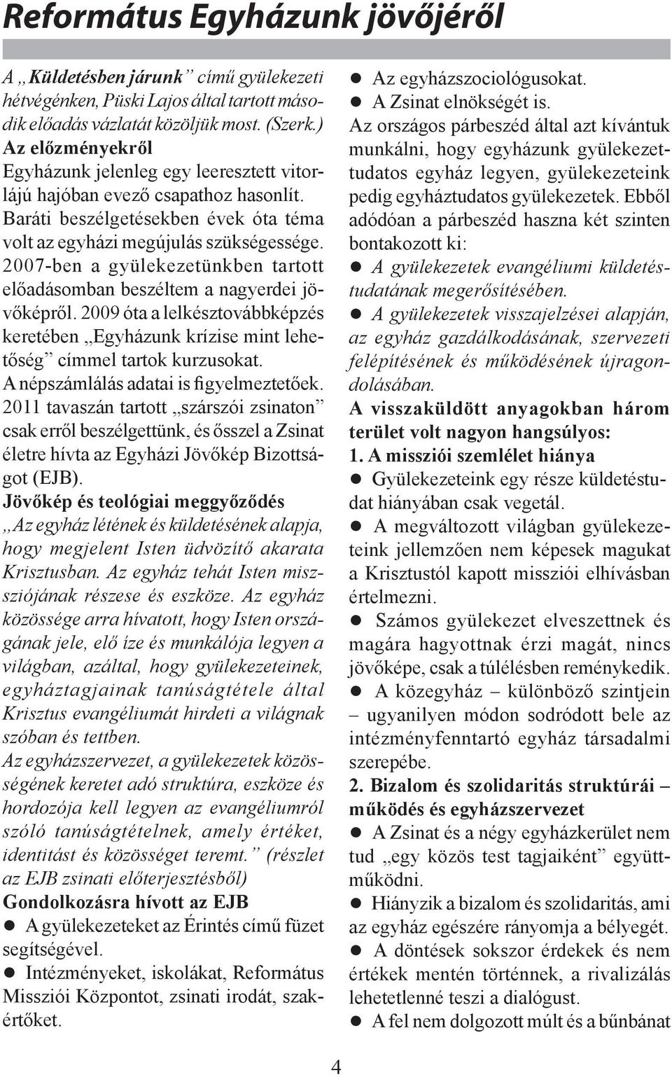 2007-ben a gyülekezetünkben tartott előadásomban beszéltem a nagyerdei jövőképről. 2009 óta a lelkésztovábbképzés keretében Egyházunk krízise mint lehetőség címmel tartok kurzusokat.