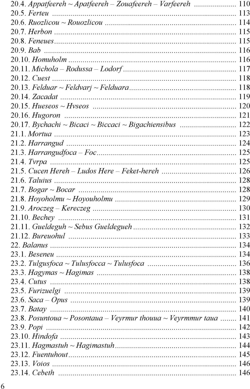 .. 122 21.1. Mortua... 123 21.2. Harrangud... 124 21.3. Harrangudfoca Foc... 125 21.4. Tvrpa... 125 21.5. Cucen Hereh Ludos Here Feket-hereh... 126 21.6. Taluius... 128 21.7. Bogar ~ Bocar... 128 21.8. Hoyoholmu ~ Hoyouholmu.