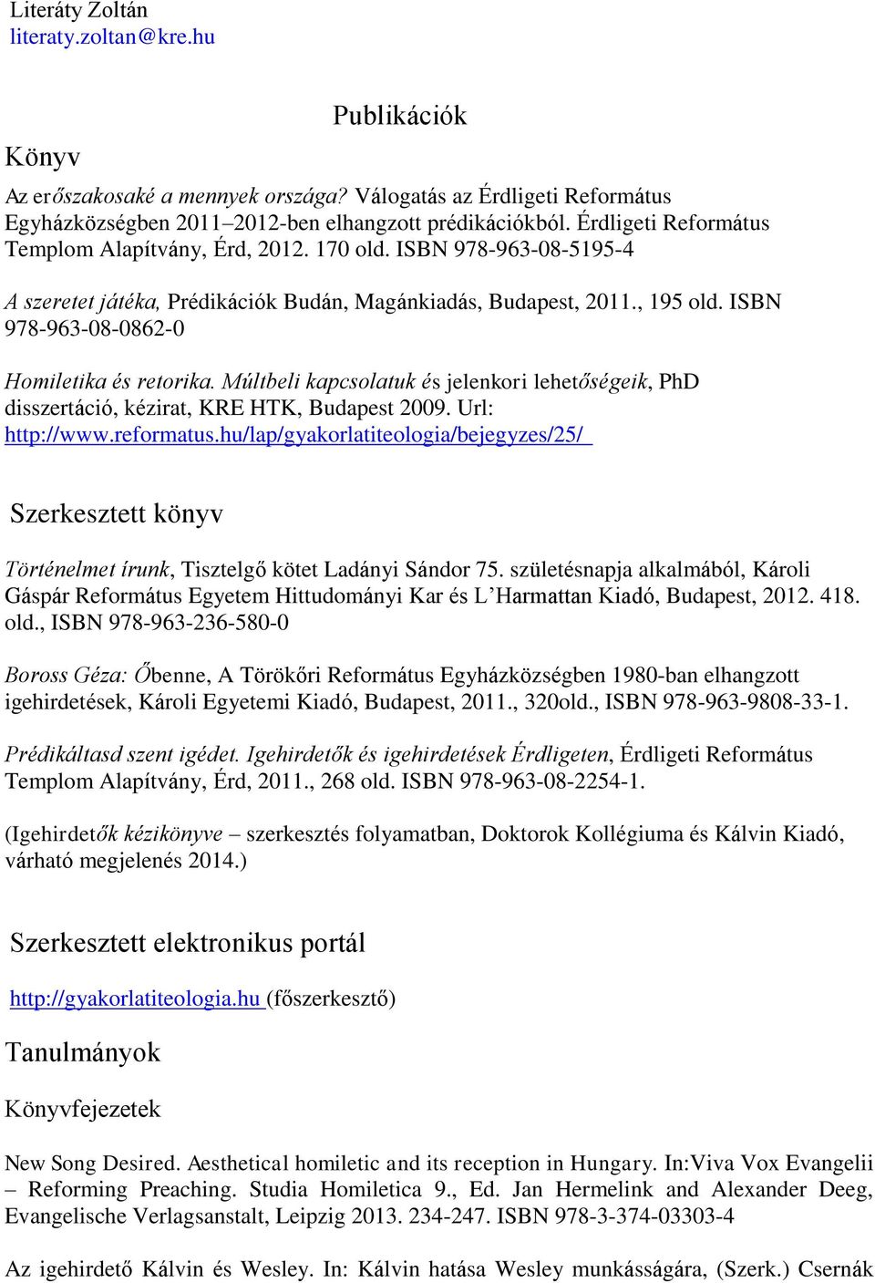 ISBN 978-963-08-0862-0 Homiletika és retorika. Múltbeli kapcsolatuk és jelenkori lehetőségeik, PhD disszertáció, kézirat, KRE HTK, Budapest 2009. Url: http://www.reformatus.