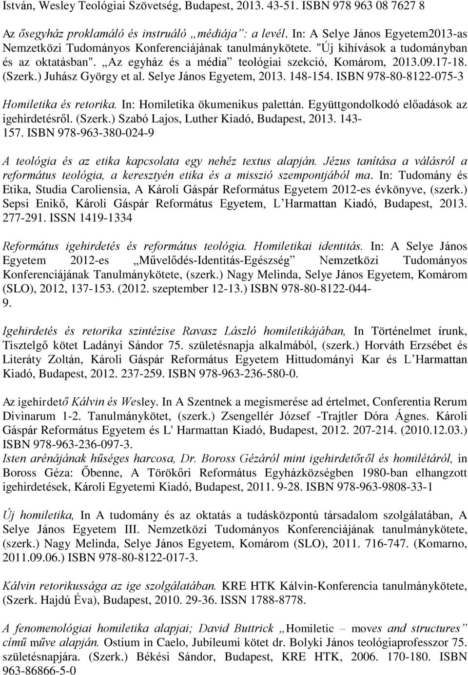 (Szerk.) Juhász György et al. Selye János Egyetem, 2013. 148-154. ISBN 978-80-8122-075-3 Homiletika és retorika. In: Homiletika ökumenikus palettán. Együttgondolkodó előadások az igehirdetésről.