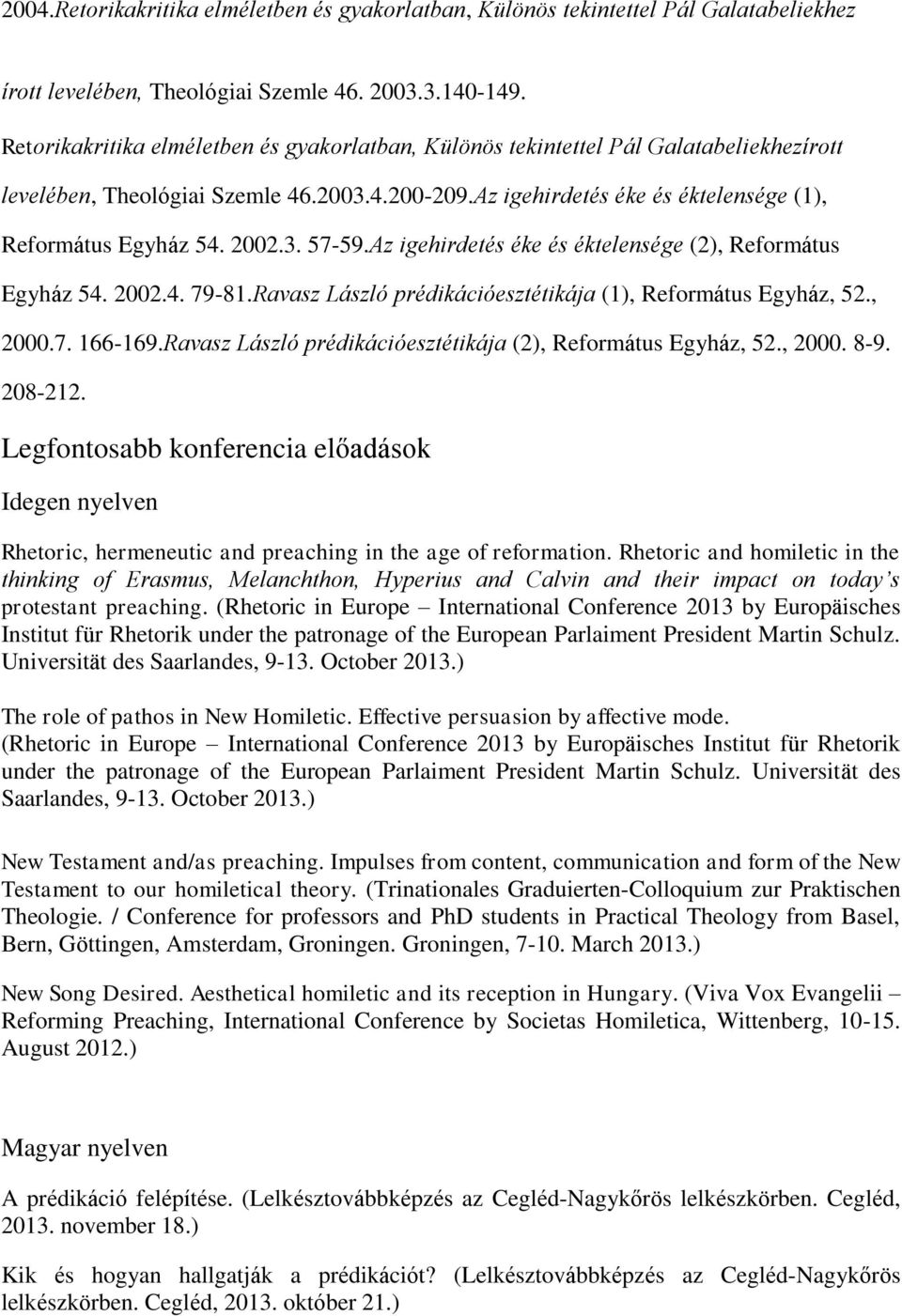 2002.3. 57-59.Az igehirdetés éke és éktelensége (2), Református Egyház 54. 2002.4. 79-81.Ravasz László prédikációesztétikája (1), Református Egyház, 52., 2000.7. 166-169.