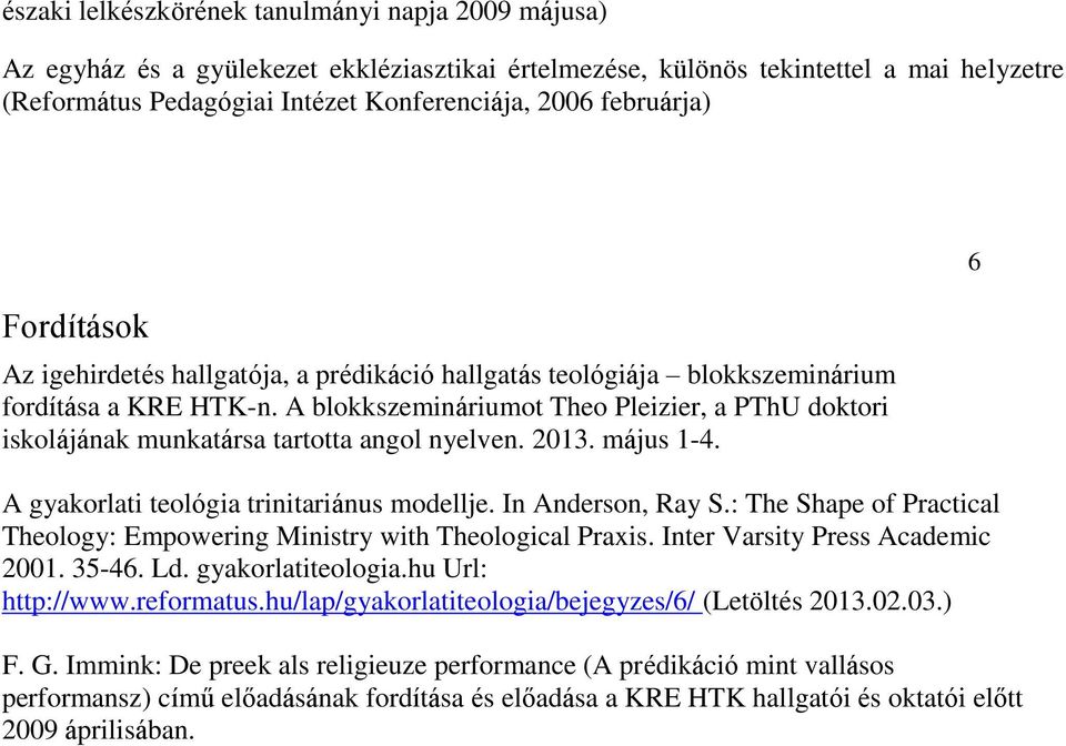 A blokkszemináriumot Theo Pleizier, a PThU doktori iskolájának munkatársa tartotta angol nyelven. 2013. május 1-4. A gyakorlati teológia trinitariánus modellje. In Anderson, Ray S.