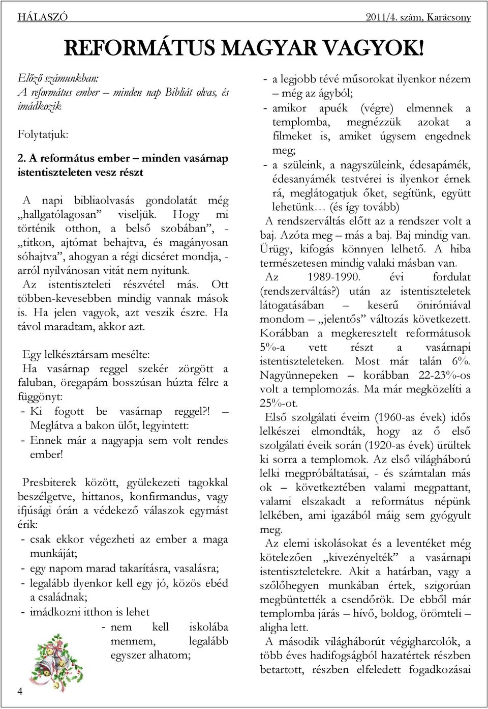 Hogy mi történik otthon, a belső szobában, - titkon, ajtómat behajtva, és magányosan sóhajtva, ahogyan a régi dicséret mondja, - arról nyilvánosan vitát nem nyitunk. Az istentiszteleti részvétel más.