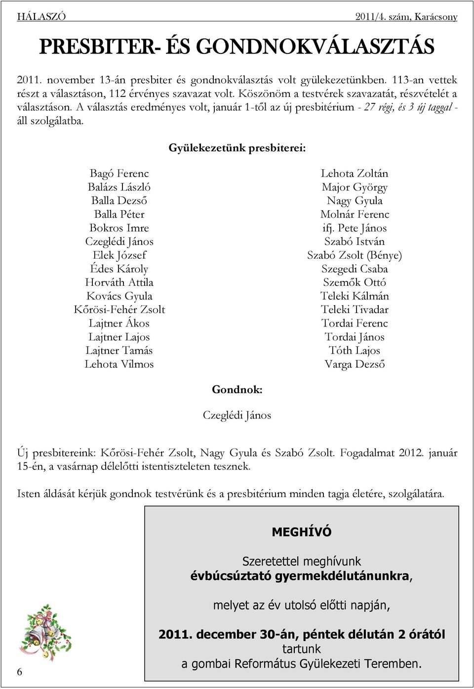 Gyülekezetünk presbiterei: Bagó Ferenc Balázs László Balla Dezső Balla Péter Bokros Imre Czeglédi János Elek József Édes Károly Horváth Attila Kovács Gyula Kőrösi-Fehér Zsolt Lajtner Ákos Lajtner