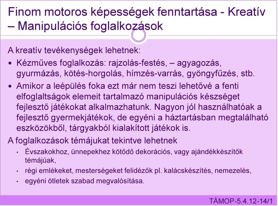 Amikor a leépülés foka ezt már nem teszi lehetővé a fenti elfoglaltságok elemeit tartalmazó manipulációs készséget fejlesztő játékokat alkalmazhatunk.