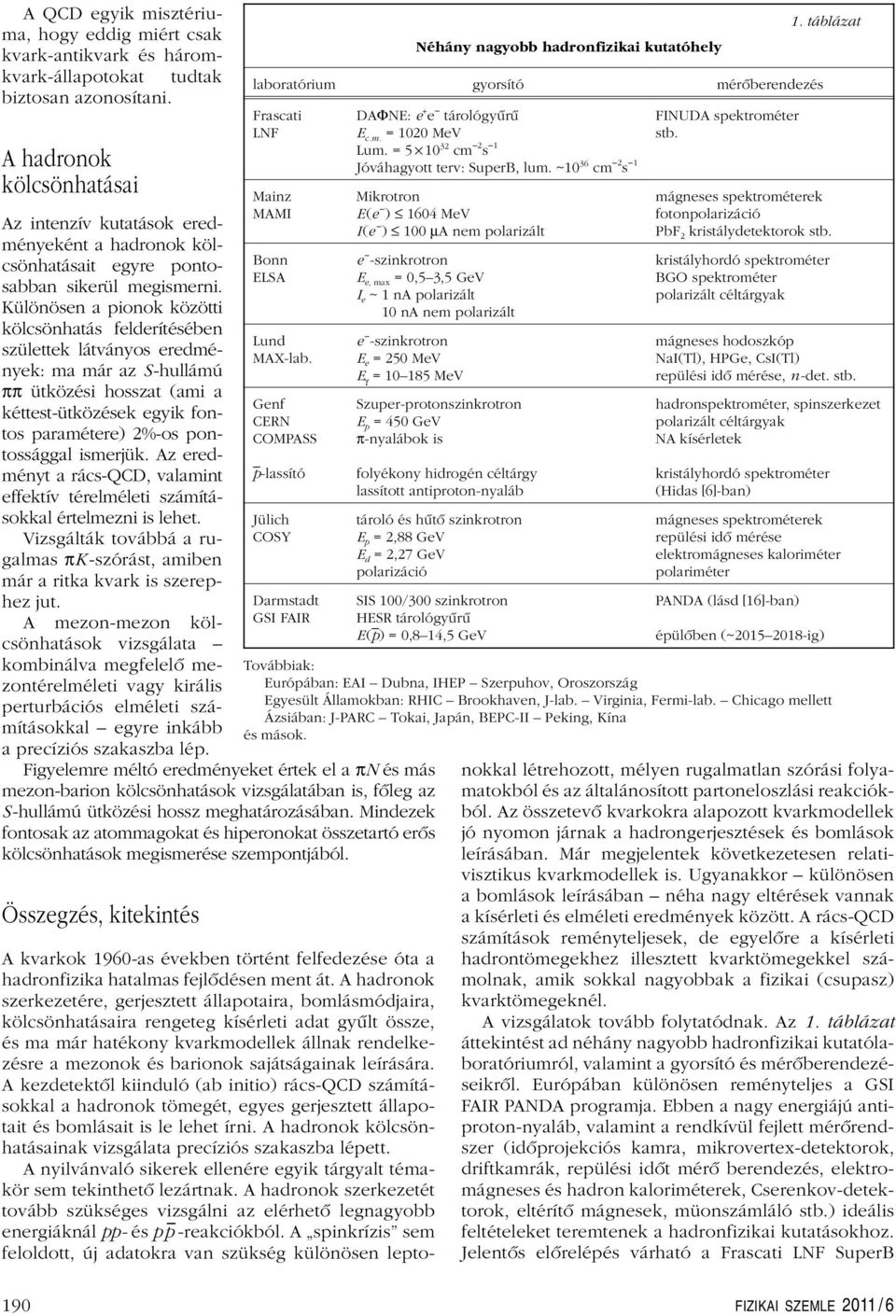 Különösen a pionok közötti kölcsönhatás felderítésében születtek látványos eredmények: ma már az S-hullámú ππ ütközési hosszat (ami a kéttest-ütközések egyik fontos paramétere) 2%-os pontossággal