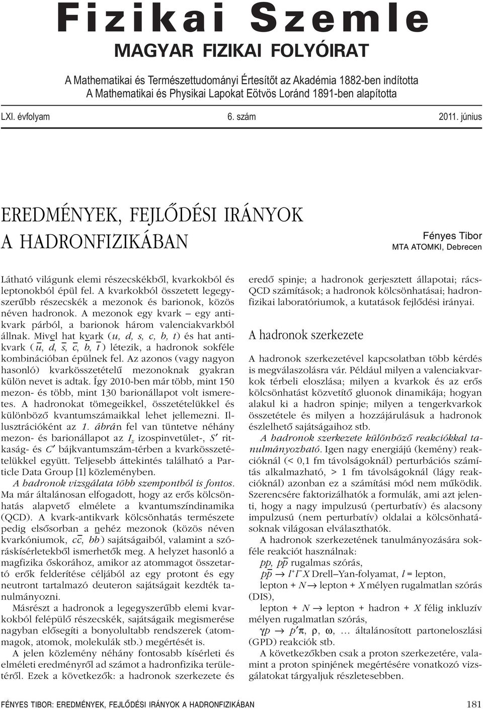 A kvarkokból összetett legegyszerûbb részecskék a mezonok és barionok, közös néven hadronok. A mezonok egy kvark egy antikvark párból, a barionok három valenciakvarkból állnak.