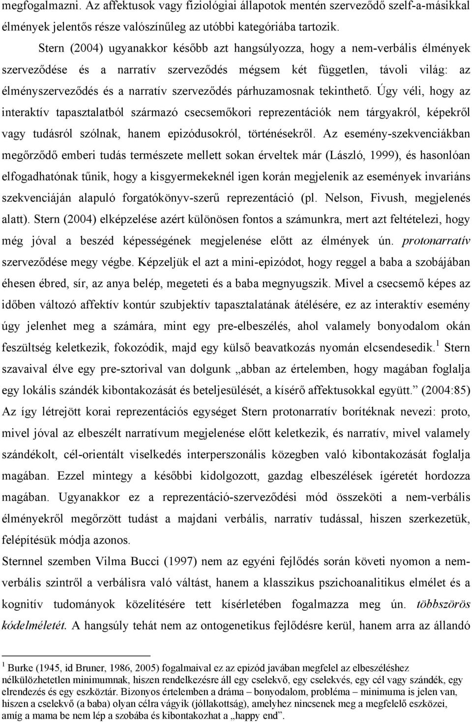 párhuzamosnak tekinthető. Úgy véli, hogy az interaktív tapasztalatból származó csecsemőkori reprezentációk nem tárgyakról, képekről vagy tudásról szólnak, hanem epizódusokról, történésekről.