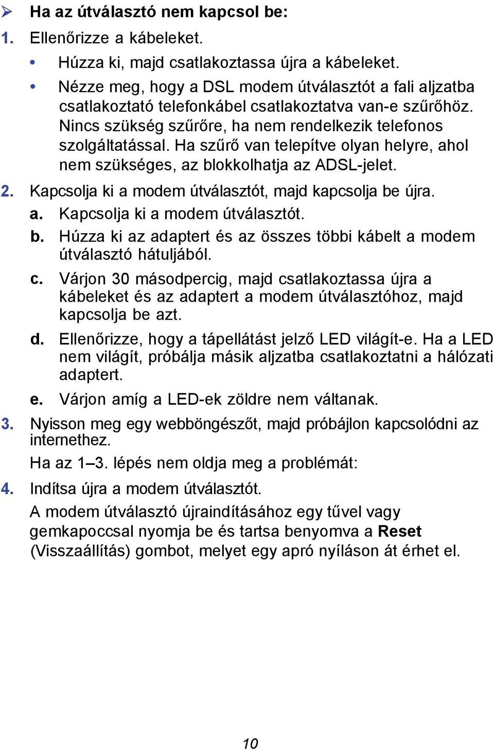 Ha szűrő van telepítve olyan helyre, ahol nem szükséges, az blokkolhatja az ADSL-jelet. 2. Kapcsolja ki a modem útválasztót, majd kapcsolja be újra. a. Kapcsolja ki a modem útválasztót. b. Húzza ki az adaptert és az összes többi kábelt a modem útválasztó hátuljából.