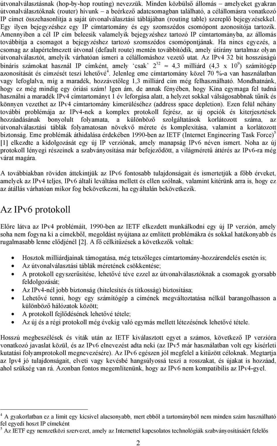 táblájában (routing table) szereplő bejegyzésekkel. Egy ilyen bejegyzéshez egy IP címtartomány és egy szomszédos csomópont azonosítója tartozik.