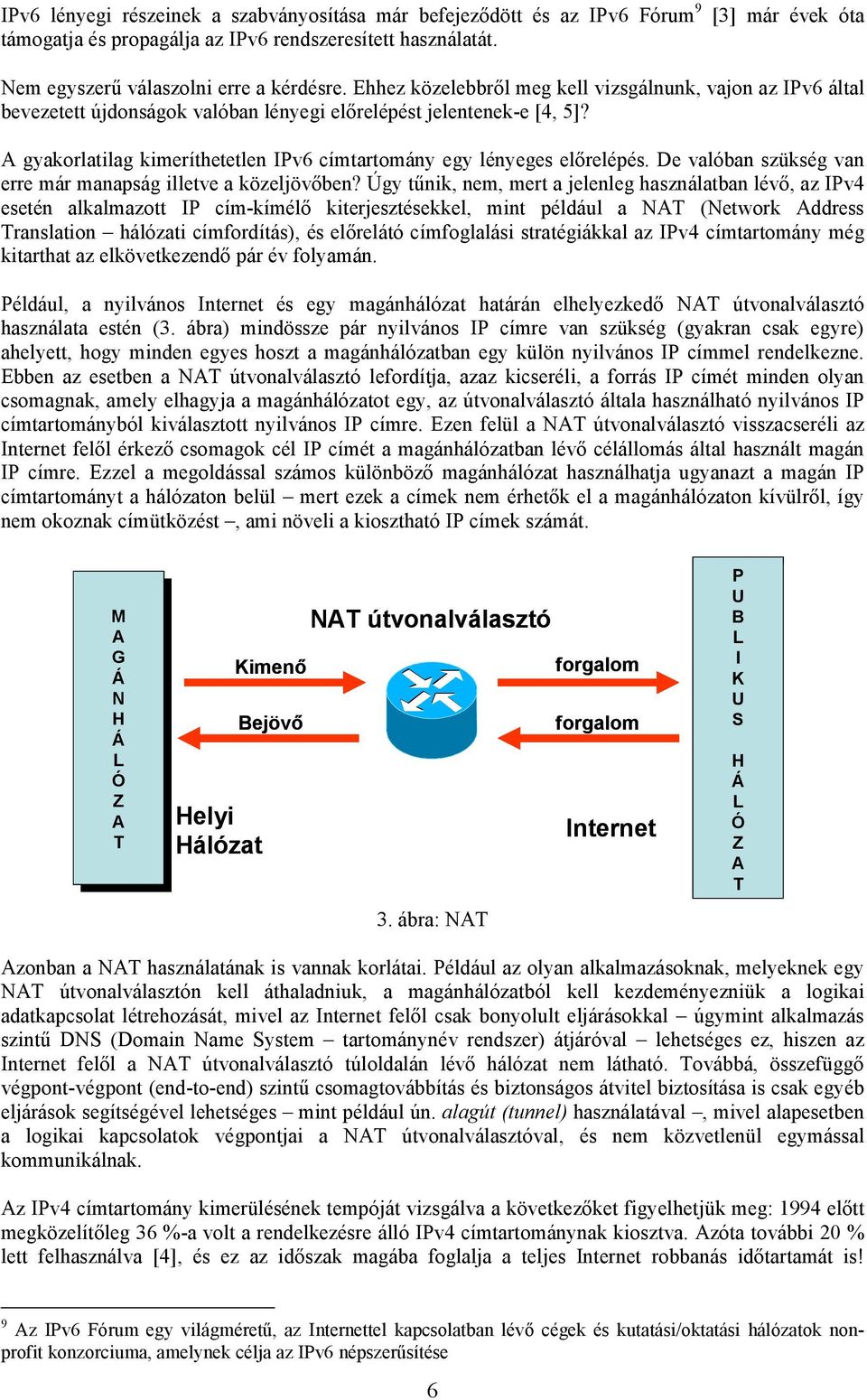 A gyakorlatilag kimeríthetetlen IPv6 címtartomány egy lényeges előrelépés. De valóban szükség van erre már manapság illetve a közeljövőben?