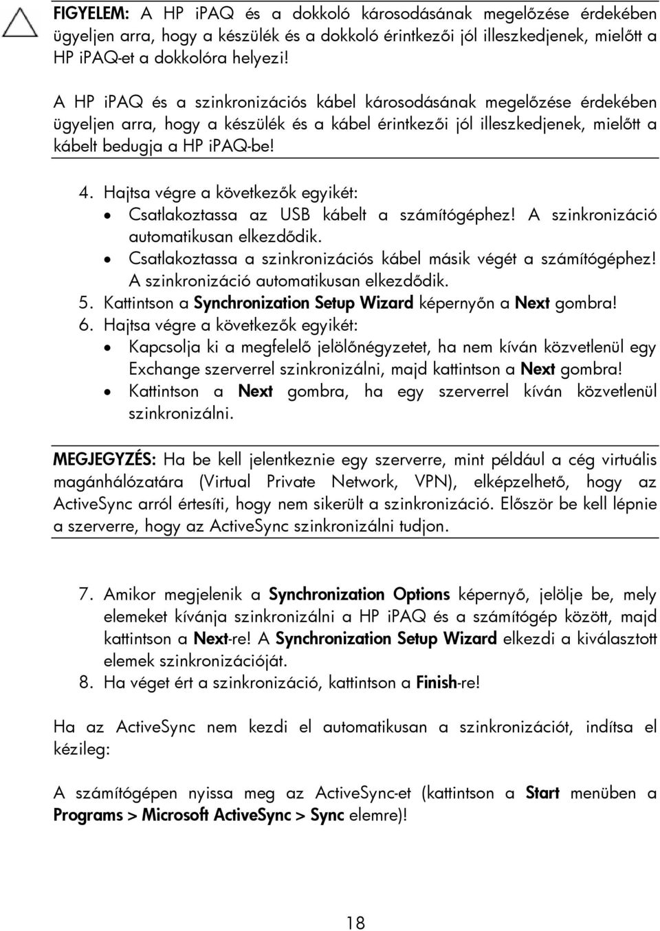 Hajtsa végre a következők egyikét: Csatlakoztassa az USB kábelt a számítógéphez! A szinkronizáció automatikusan elkezdődik. Csatlakoztassa a szinkronizációs kábel másik végét a számítógéphez!