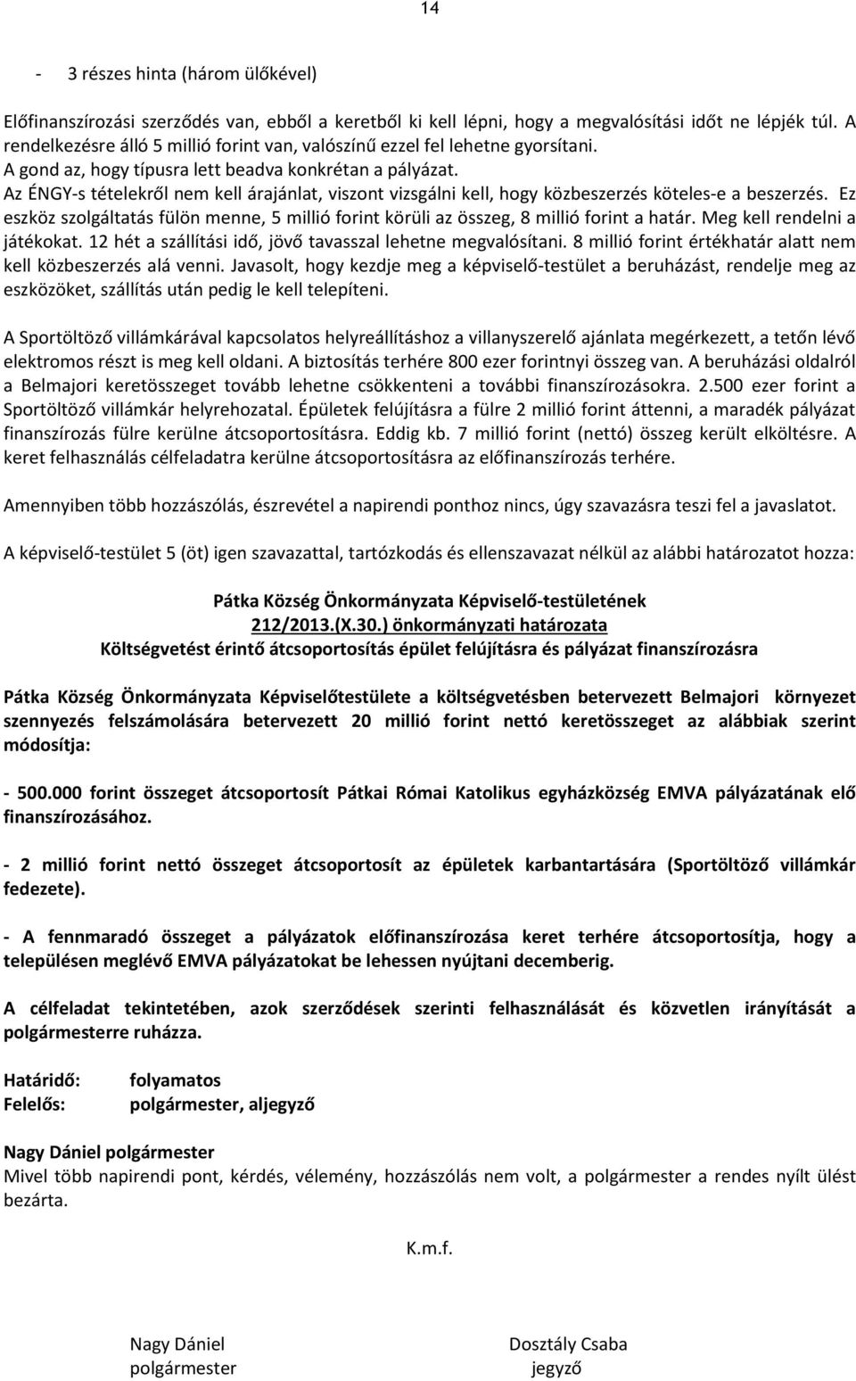 Az ÉNGY-s tételekről nem kell árajánlat, viszont vizsgálni kell, hogy közbeszerzés köteles-e a beszerzés. Ez eszköz szolgáltatás fülön menne, 5 millió forint körüli az összeg, 8 millió forint a határ.