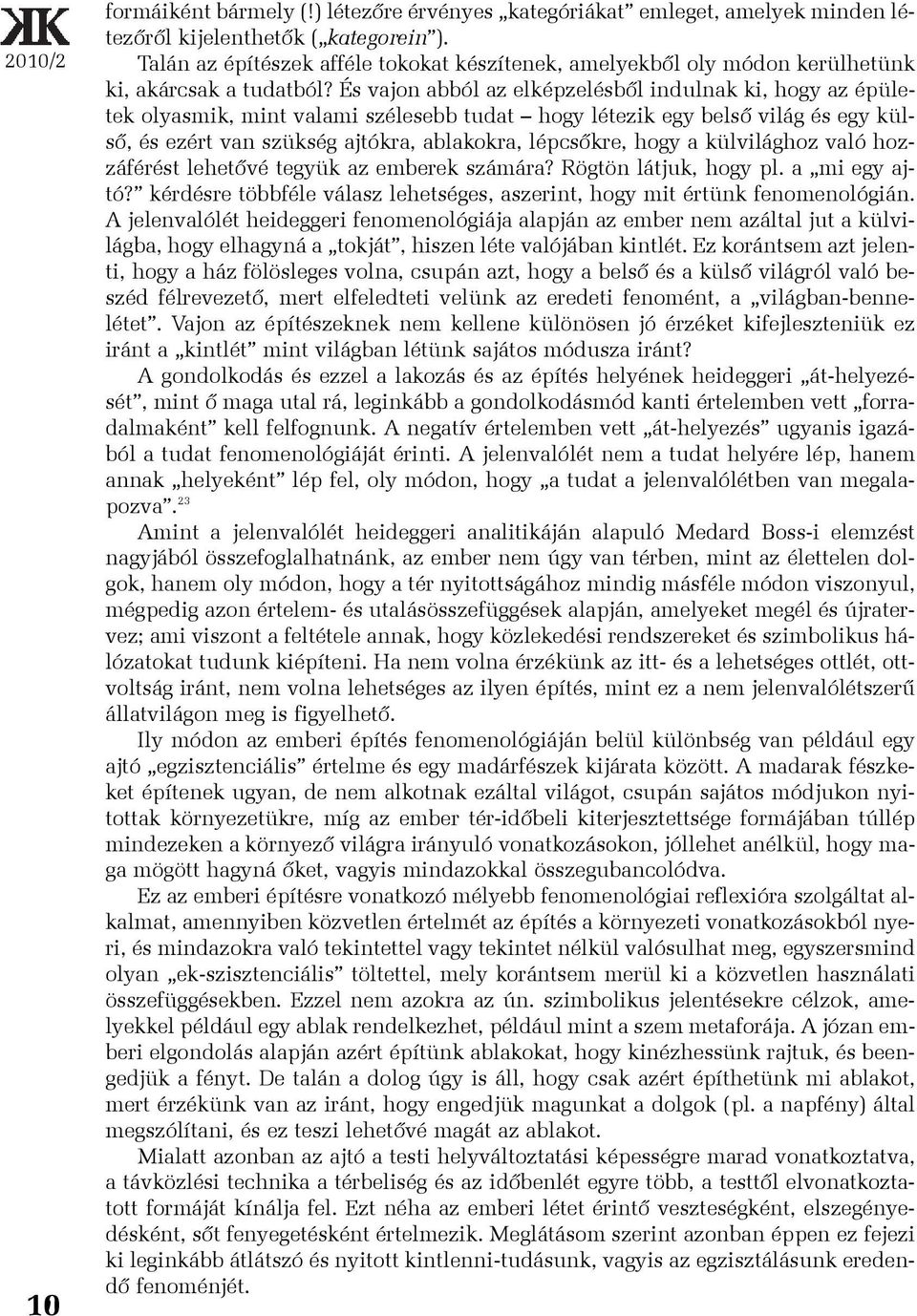 És vajon abból az elképzelésbõl indulnak ki, hogy az épületek olyasmik, mint valami szélesebb tudat hogy létezik egy belsõ világ és egy külsõ, és ezért van szükség ajtókra, ablakokra, lépcsõkre, hogy