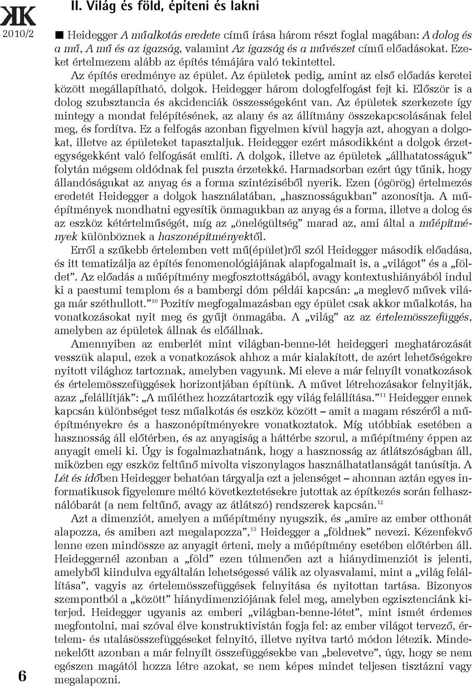 Heidegger három dologfelfogást fejt ki. Elõször is a dolog szubsztancia és akcidenciák összességeként van.