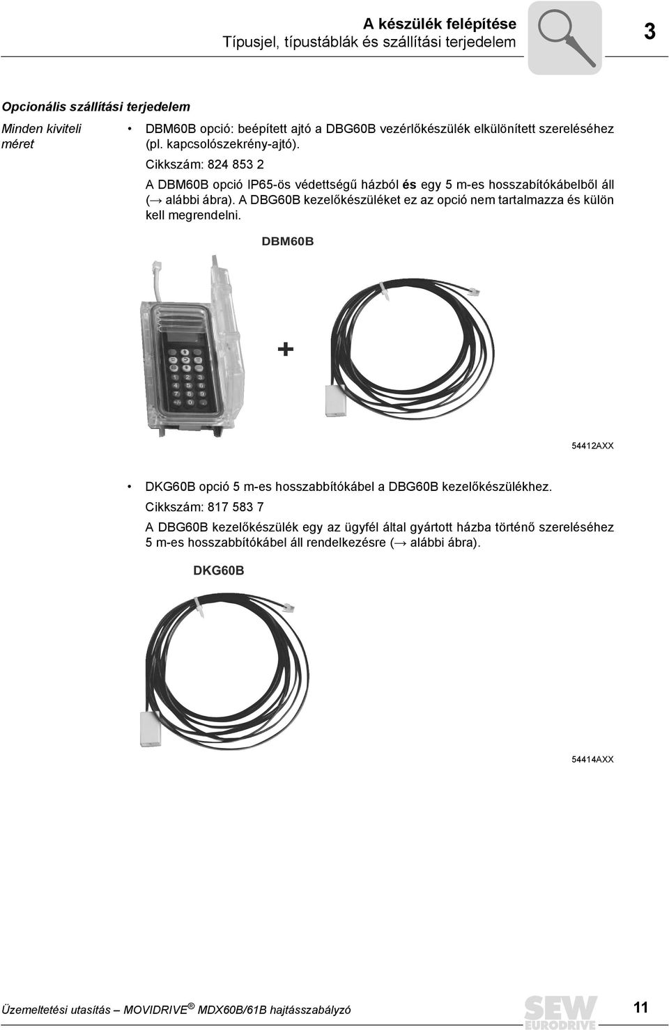 A DBG60B kezelőkészüléket ez az opció nem tartalmazza és külön kell megrendelni. DBM60B + 54412AXX DKG60B opció 5 m-es hosszabbítókábel a DBG60B kezelőkészülékhez.