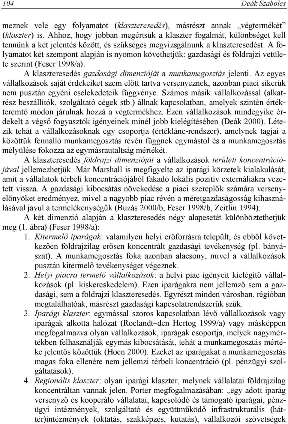 A folyamatot két szempont alapján is nyomon követhetjük: gazdasági és földrajzi vetülete szerint (Feser 1998/a). A klaszteresedés gazdasági dimenzióját a munkamegosztás jelenti.