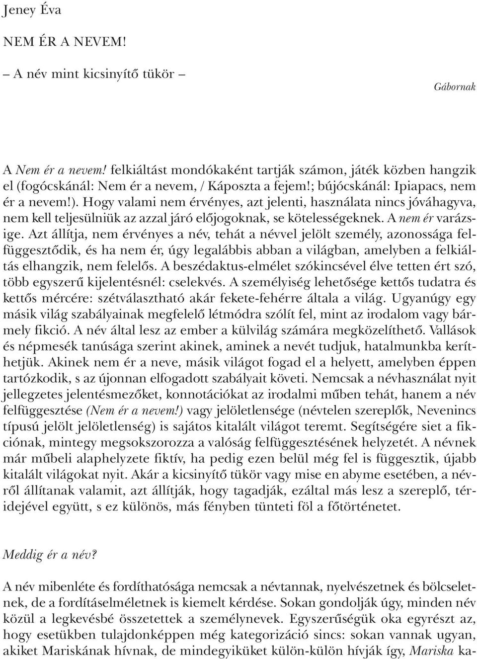 Azt állítja, nem érvényes a név, tehát a névvel jelölt személy, azonossága felfüggesztõdik, és ha nem ér, úgy legalábbis abban a világban, amelyben a felkiáltás elhangzik, nem felelõs.