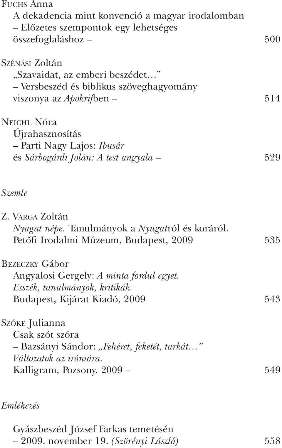 Tanulmányok a Nyugatról és koráról. Petõfi Irodalmi Múzeum, Budapest, 2009 535 BEZECZKY Gábor Angyalosi Gergely: A minta fordul egyet. Esszék, tanulmányok, kritikák.