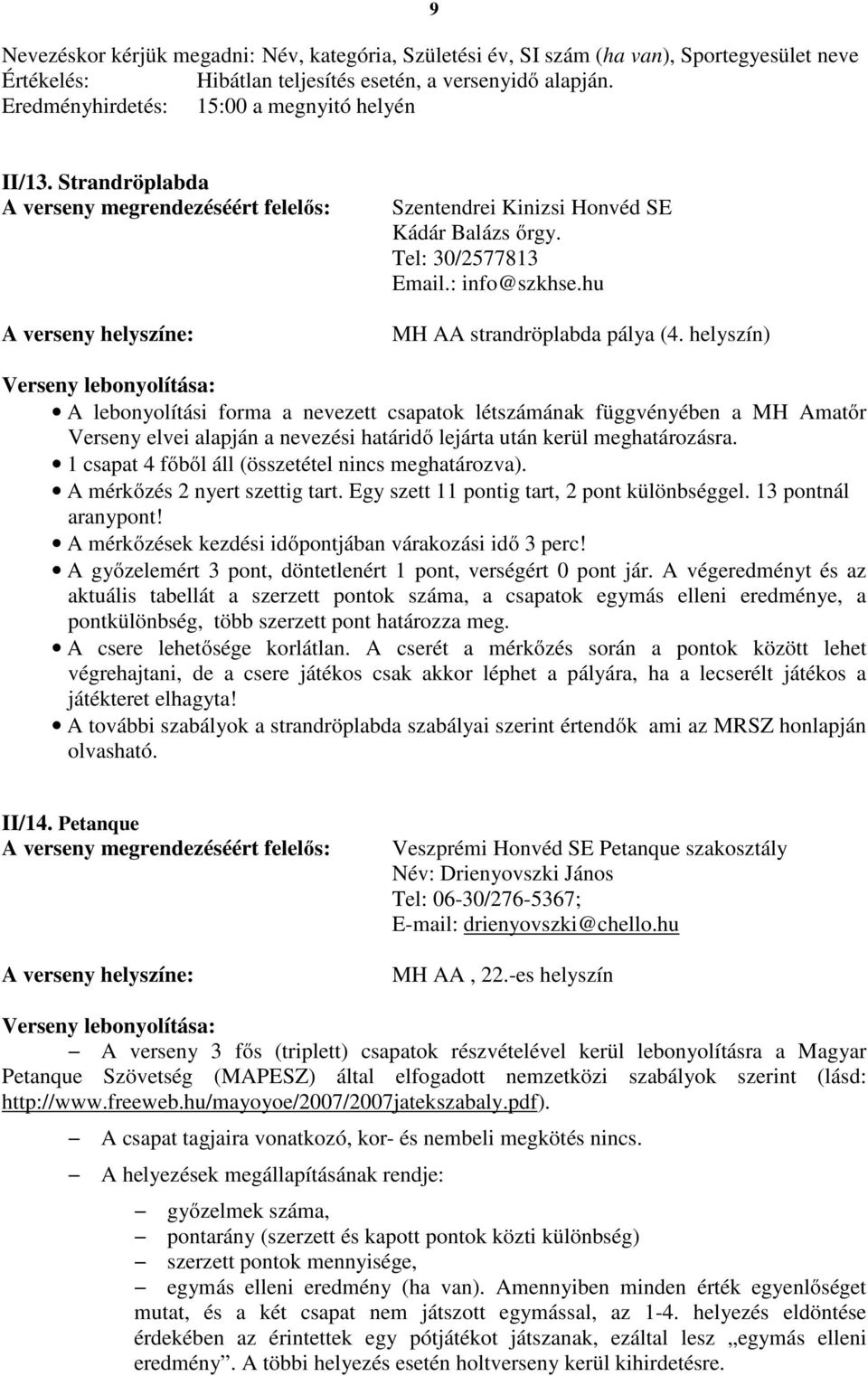 helyszín) A lebonyolítási forma a nevezett csapatok létszámának függvényében a MH Amatőr Verseny elvei alapján a nevezési határidő lejárta után kerül meghatározásra.