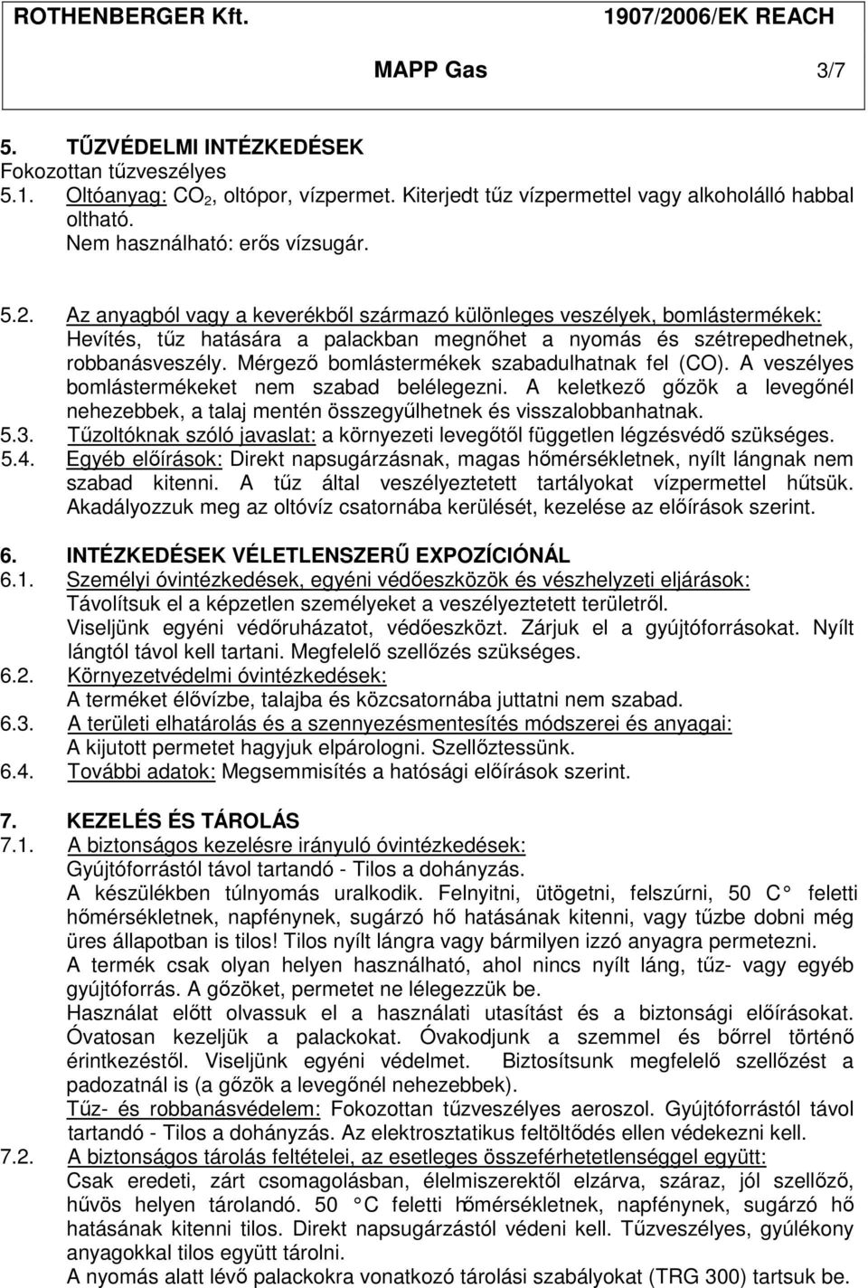 Az anyagból vagy a keverékből származó különleges veszélyek, bomlástermékek: Hevítés, tűz hatására a palackban megnőhet a nyomás és szétrepedhetnek, robbanásveszély.