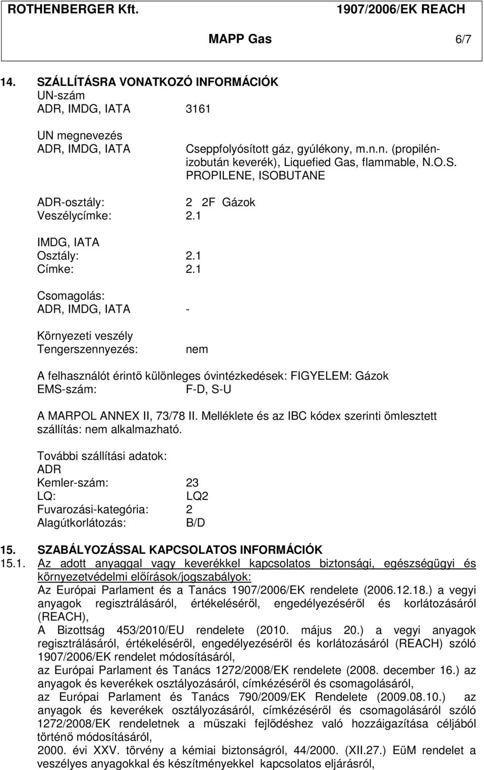 1 Csomagolás: ADR, IMDG, IATA - Környezeti veszély Tengerszennyezés: nem A felhasználót érintő különleges óvintézkedések: FIGYELEM: Gázok EMS-szám: F-D, S-U A MARPOL ANNEX II, 73/78 II.