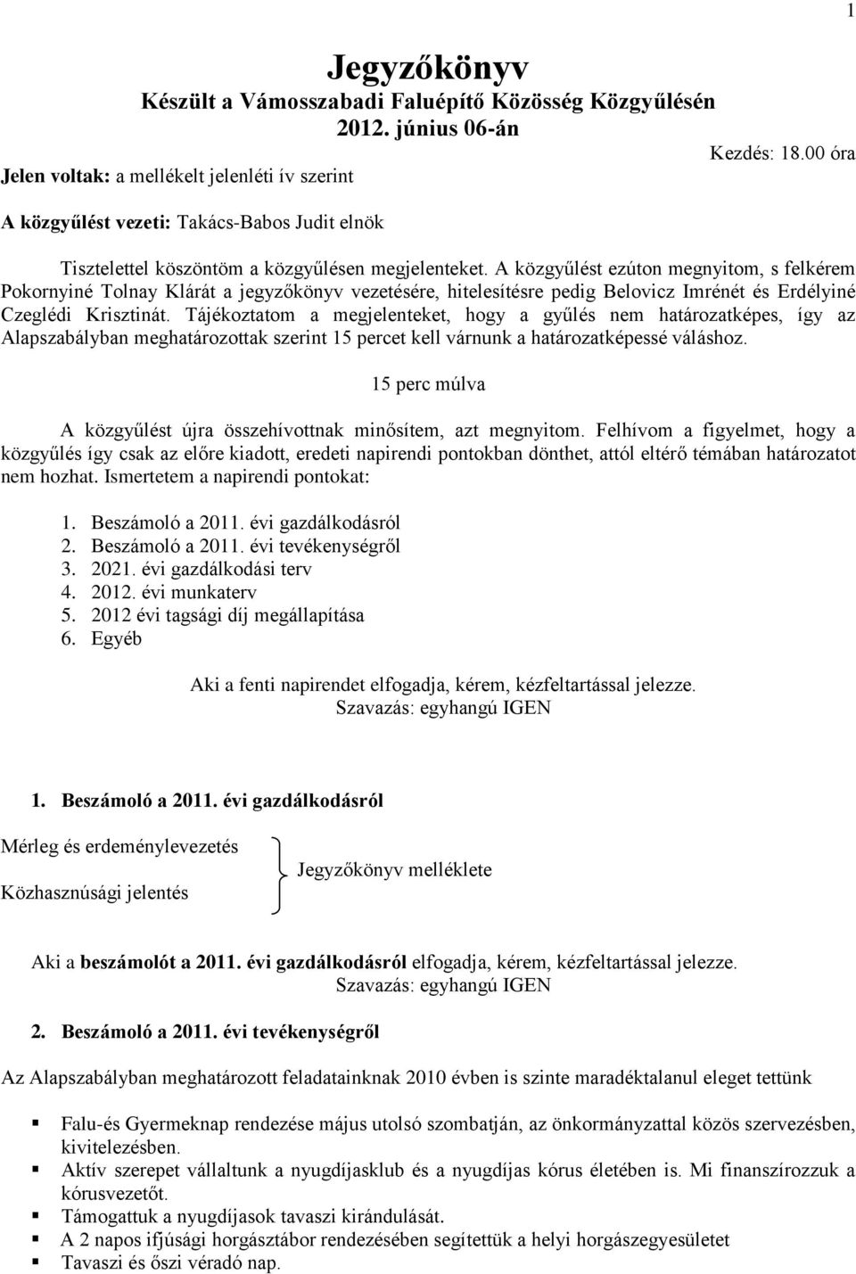 A közgyűlést ezúton megnyitom, s felkérem Pokornyiné Tolnay Klárát a jegyzőkönyv vezetésére, hitelesítésre pedig Belovicz Imrénét és Erdélyiné Czeglédi Krisztinát.