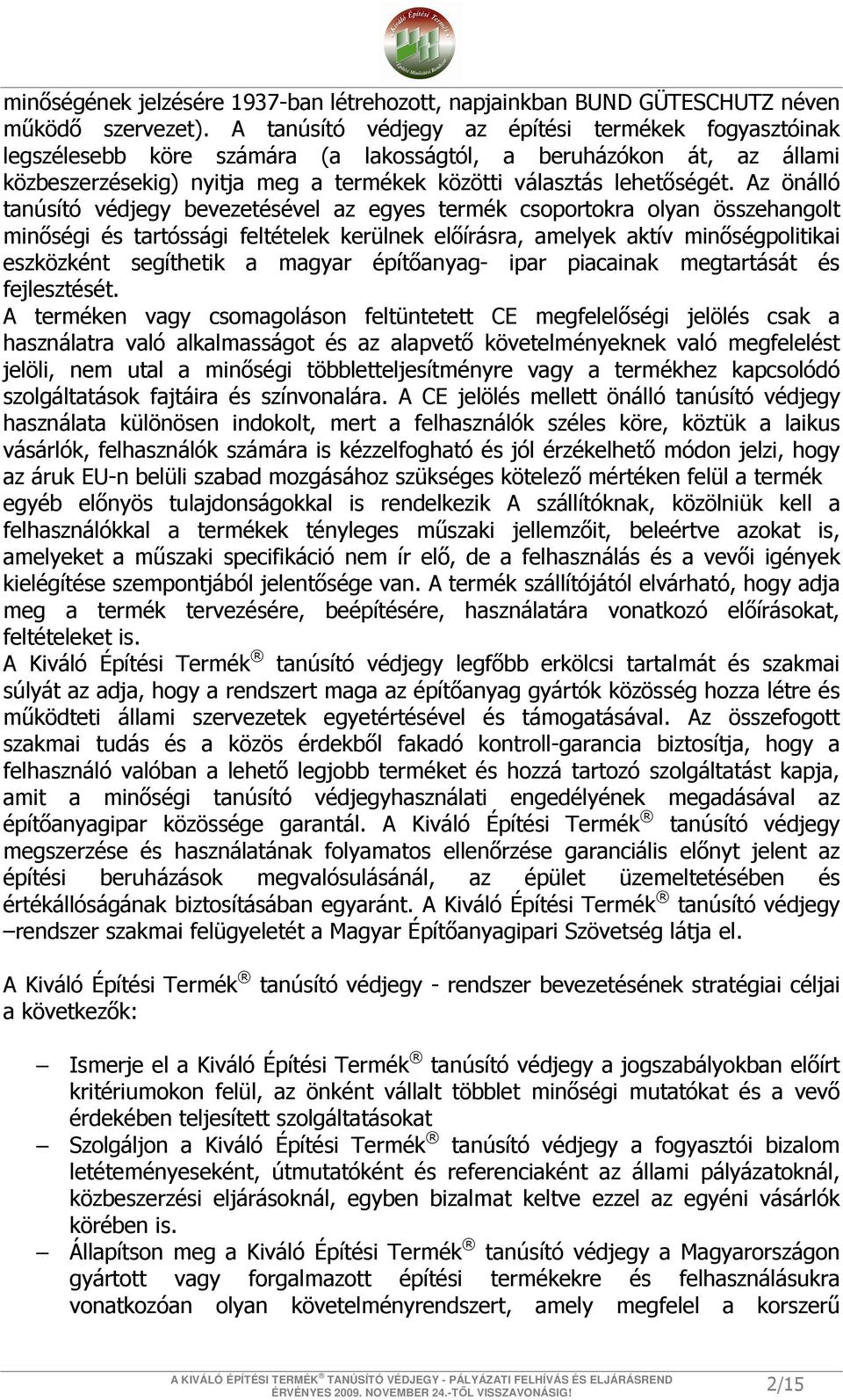 Az önálló tanúsító védjegy bevezetésével az egyes termék csoportokra olyan összehangolt minőségi és tartóssági feltételek kerülnek előírásra, amelyek aktív minőségpolitikai eszközként segíthetik a