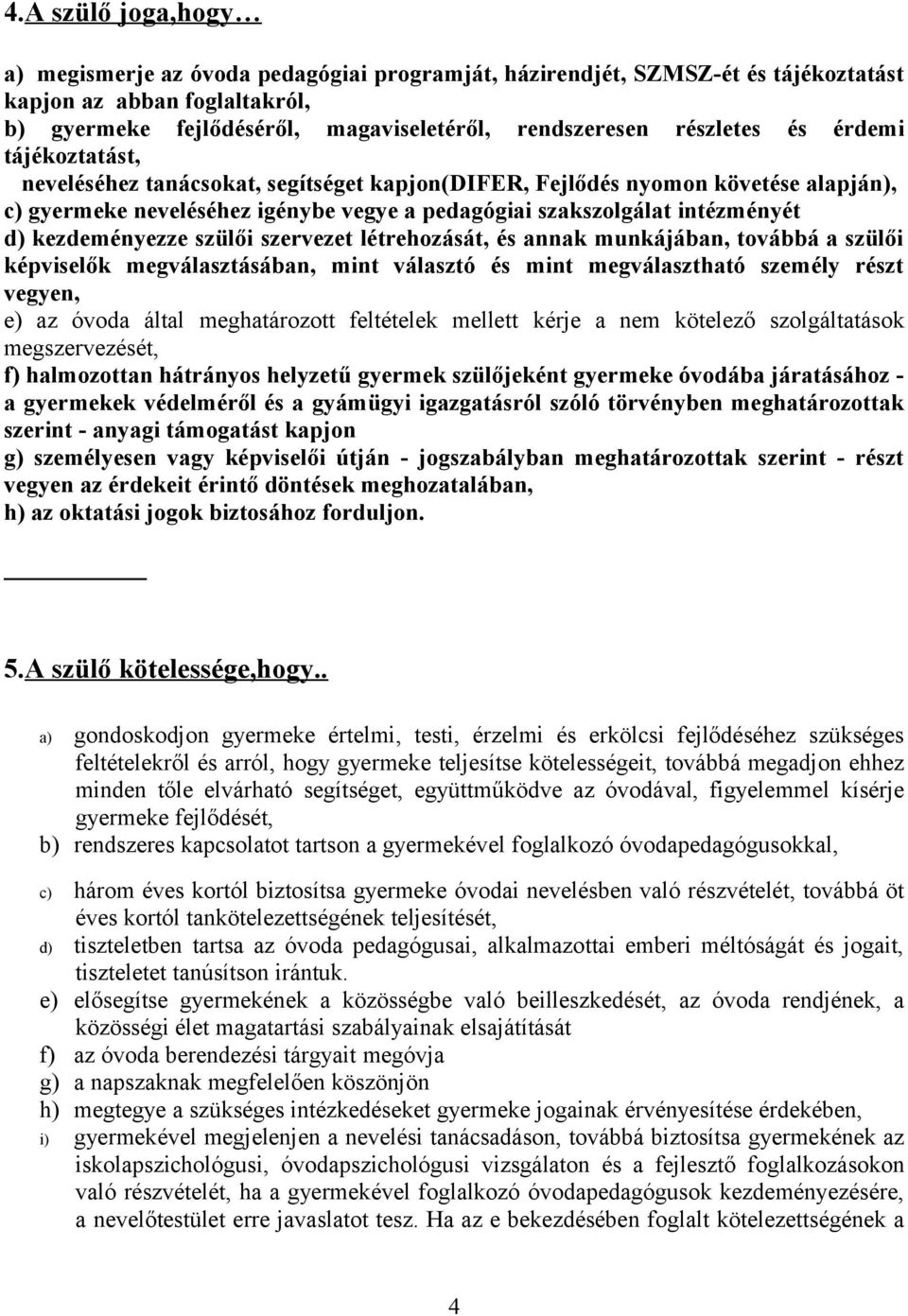 kezdeményezze szülői szervezet létrehozását, és annak munkájában, továbbá a szülői képviselők megválasztásában, mint választó és mint megválasztható személy részt vegyen, e) az óvoda által