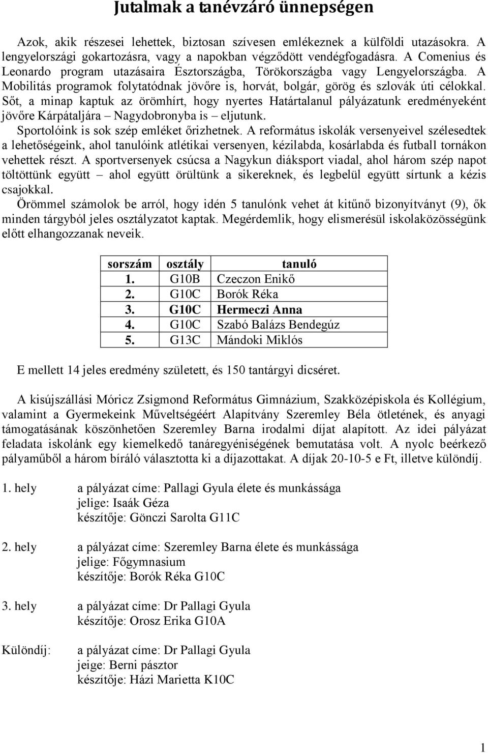 Sőt, a minap kaptuk az örömhírt, hogy nyertes Határtalanul pályázatunk eredményeként jövőre Kárpátaljára Nagydobronyba is eljutunk. Sportolóink is sok szép emléket őrizhetnek.